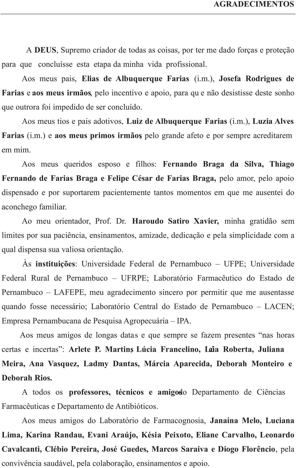 Aos meus queridos esposo e filhos: Fernando Braga da Silva, Thiago Fernando de Farias Braga e Felipe César de Farias Braga, pelo amor, pelo apoio dispensado e por suportarem pacientemente tantos