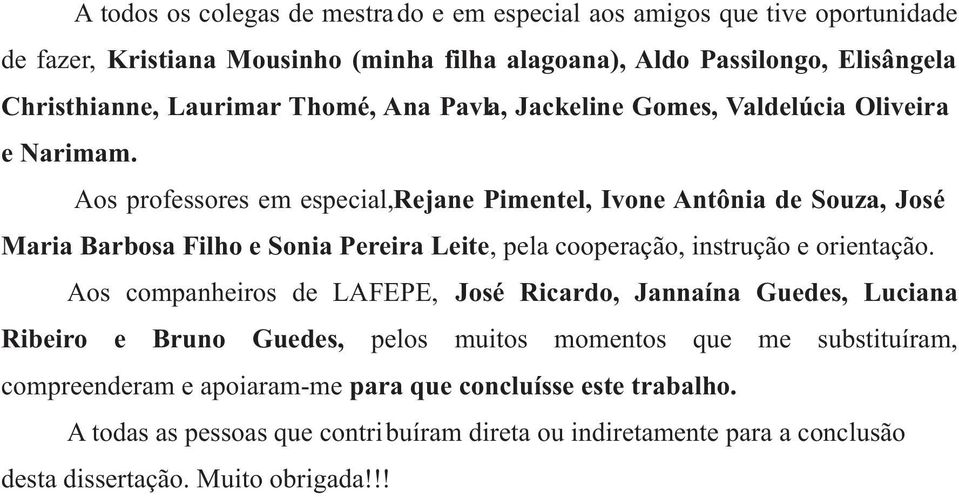 Aos professores em especial, Rejane Pimentel, Ivone Antônia de Souza, José Maria Barbosa Filho e Sonia Pereira Leite, pela cooperação, instrução e orientação.