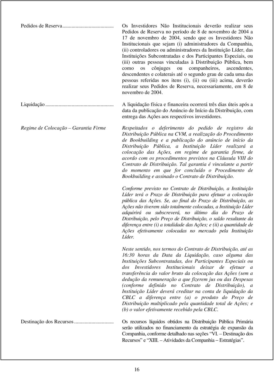 administradores da Companhia, (ii) controladores ou administradores da Instituição Líder, das Instituições Subcontratadas e dos Participantes Especiais, ou (iii) outras pessoas vinculadas à