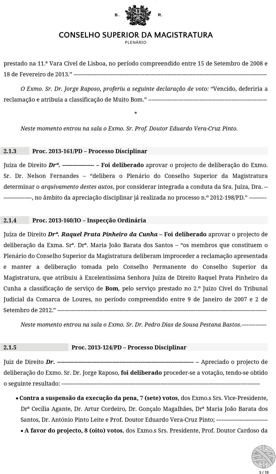 Jorge Raposo, proferiu a seguinte declaração de voto: Vencido, deferiria a reclamação e atribuía a classificação de Muito Bom.