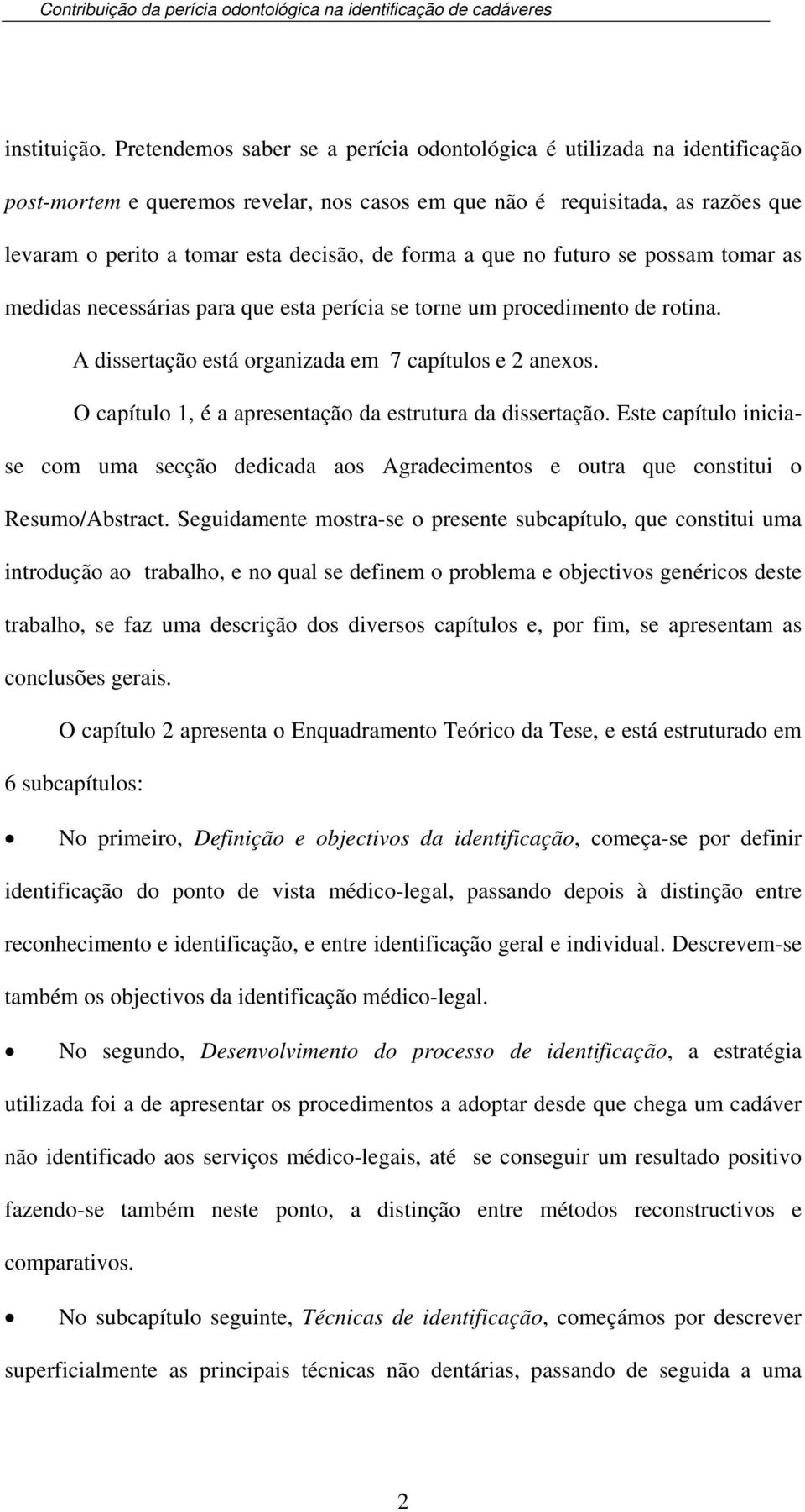 forma a que no futuro se possam tomar as medidas necessárias para que esta perícia se torne um procedimento de rotina. A dissertação está organizada em 7 capítulos e 2 anexos.