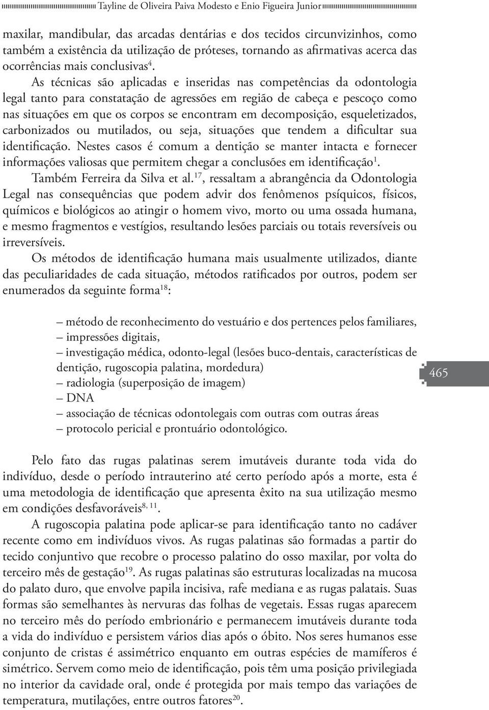 As técnicas são aplicadas e inseridas nas competências da odontologia legal tanto para constatação de agressões em região de cabeça e pescoço como nas situações em que os corpos se encontram em