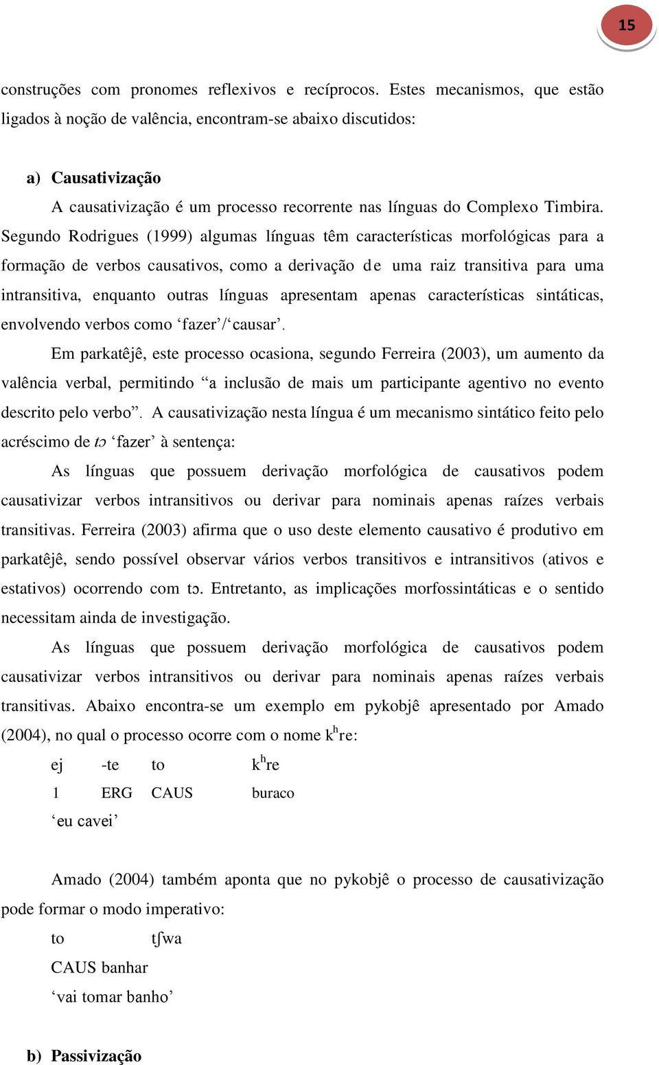 Segundo Rodrigues (1999) algumas línguas têm características morfológicas para a formação de verbos causativos, como a derivação de uma raiz transitiva para uma intransitiva, enquanto outras línguas