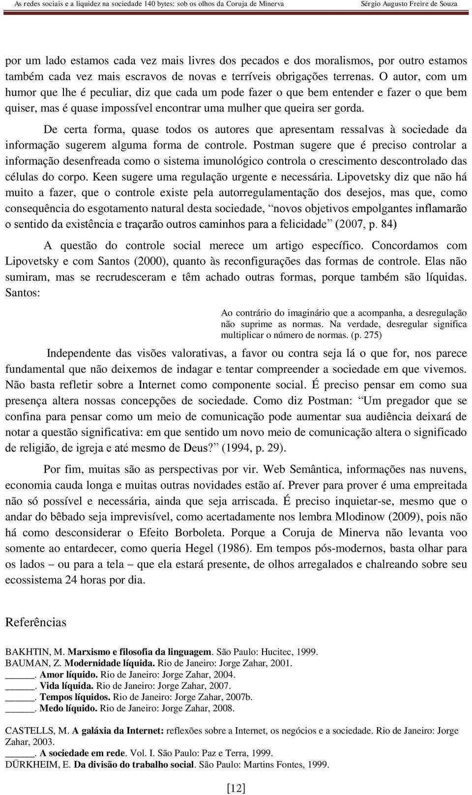 De certa forma, quase todos os autores que apresentam ressalvas à sociedade da informação sugerem alguma forma de controle.