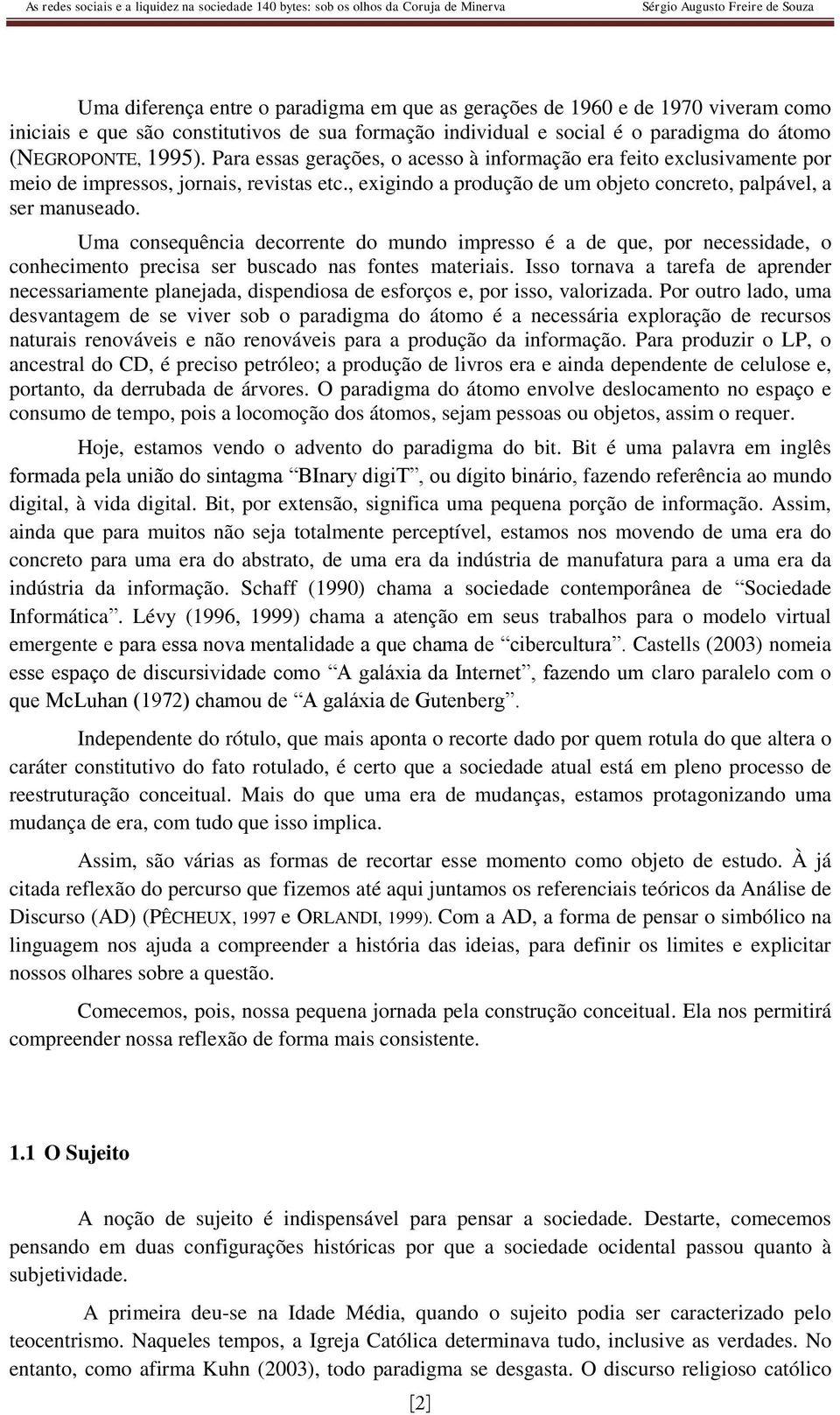 Uma consequência decorrente do mundo impresso é a de que, por necessidade, o conhecimento precisa ser buscado nas fontes materiais.