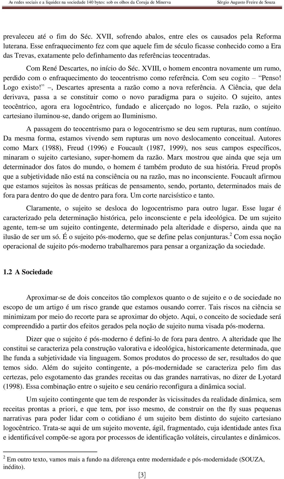 XVIII, o homem encontra novamente um rumo, perdido com o enfraquecimento do teocentrismo como referência. Com seu cogito Penso! Logo existo!, Descartes apresenta a razão como a nova referência.