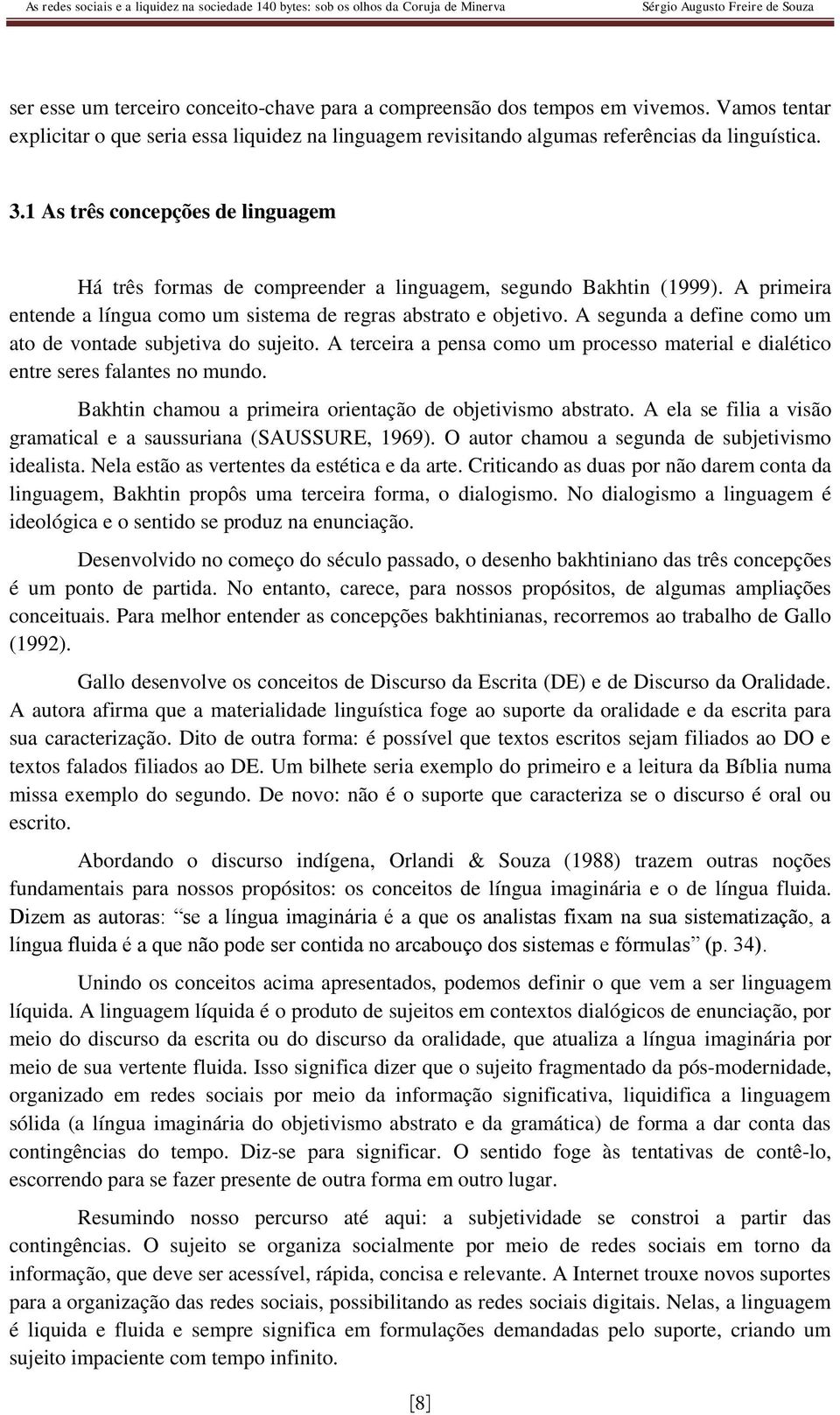 A segunda a define como um ato de vontade subjetiva do sujeito. A terceira a pensa como um processo material e dialético entre seres falantes no mundo.