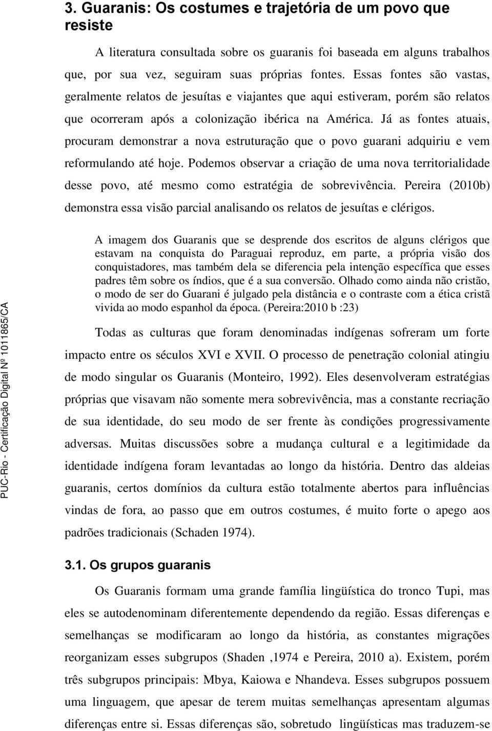 Já as fontes atuais, procuram demonstrar a nova estruturação que o povo guarani adquiriu e vem reformulando até hoje.