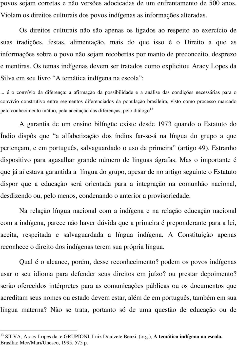 por manto de preconceito, desprezo e mentiras. Os temas indígenas devem ser tratados como explicitou Aracy Lopes da Silva em seu livro A temática indígena na escola :.