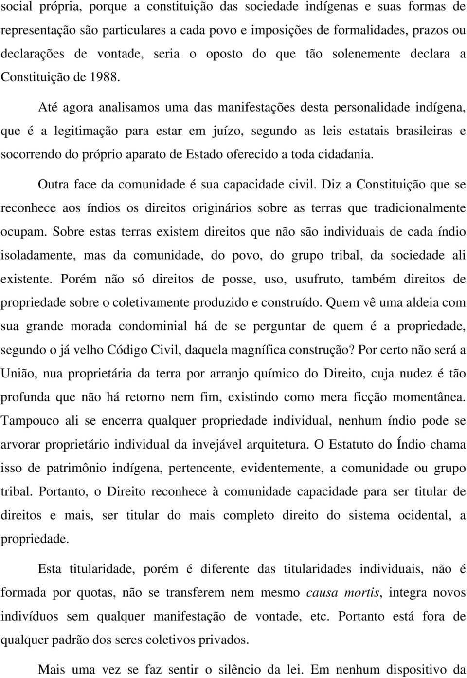 Até agora analisamos uma das manifestações desta personalidade indígena, que é a legitimação para estar em juízo, segundo as leis estatais brasileiras e socorrendo do próprio aparato de Estado