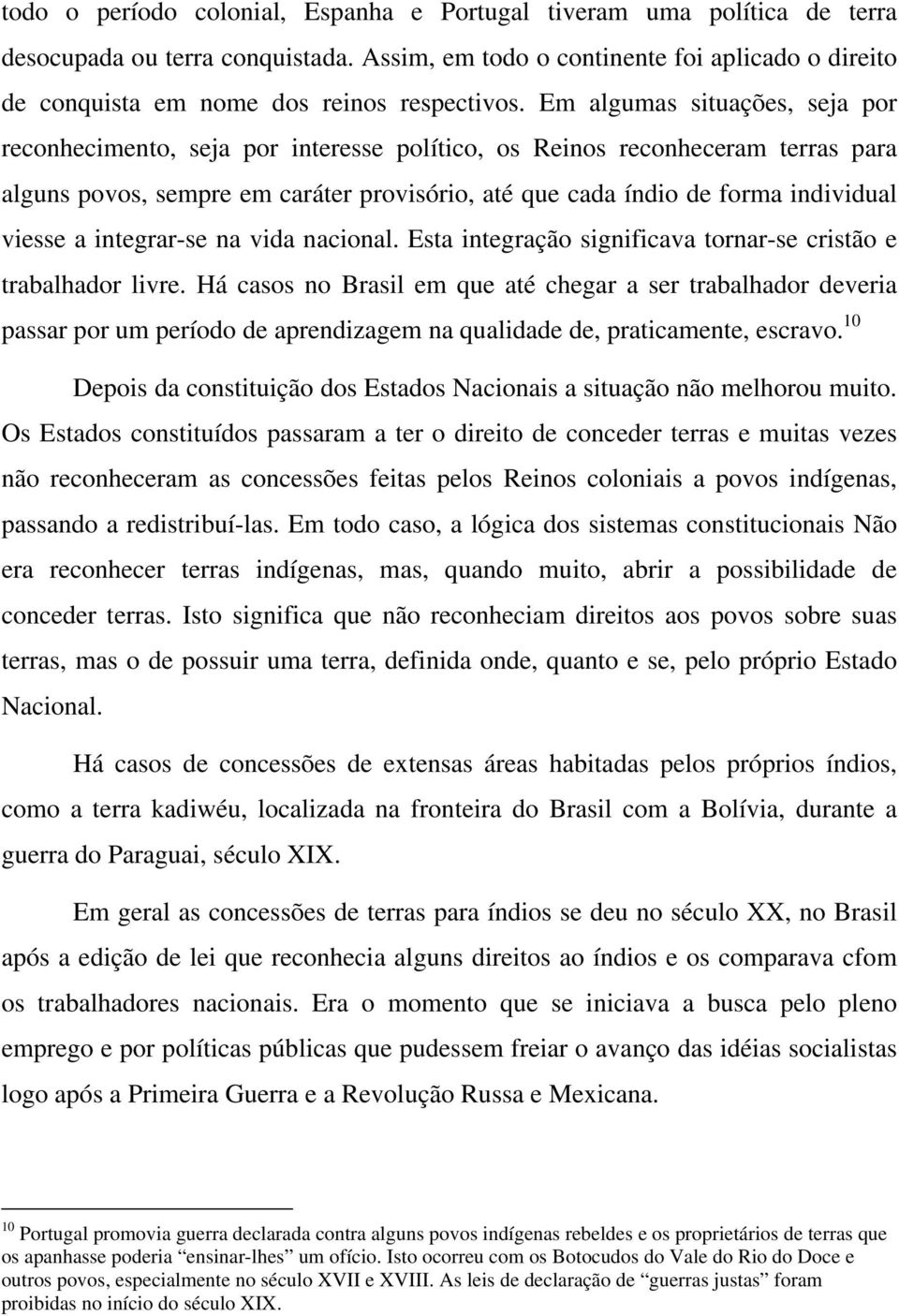 Em algumas situações, seja por reconhecimento, seja por interesse político, os Reinos reconheceram terras para alguns povos, sempre em caráter provisório, até que cada índio de forma individual