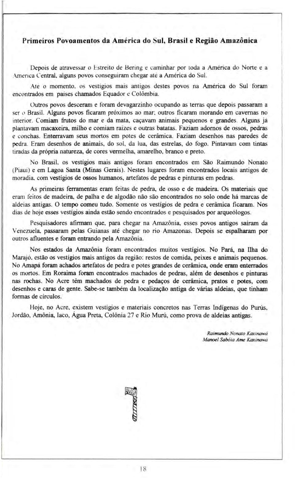 Outros povos desceram e foram devagarzinho ocupando as terras que depois passaram a ser u Brasil. Alguns povos ficaram próximos ao mar; outros ficaram morando em cavernas no interior.