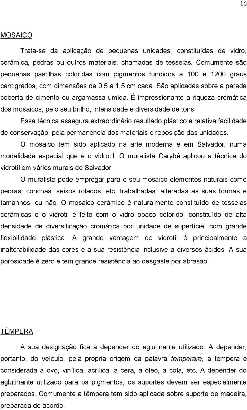 São aplicadas sobre a parede coberta de cimento ou argamassa úmida. É impressionante a riqueza cromática dos mosaicos, pelo seu brilho, intensidade e diversidade de tons.