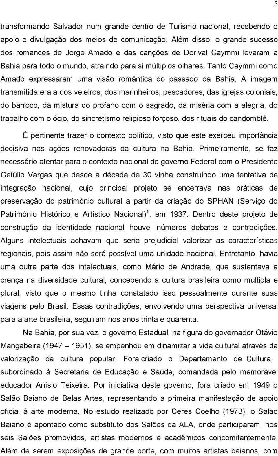 Tanto Caymmi como Amado expressaram uma visão romântica do passado da Bahia.