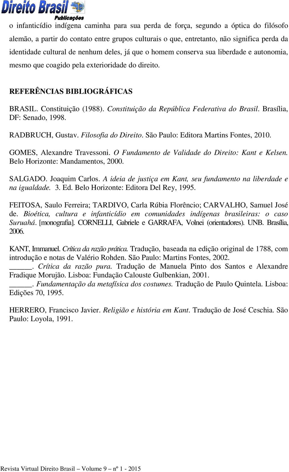 Constituição da República Federativa do Brasil. Brasília, DF: Senado, 1998. RADBRUCH, Gustav. Filosofia do Direito.. São Paulo: Editora Martins Fontes, 2010. GOMES, Alexandre Travessoni.