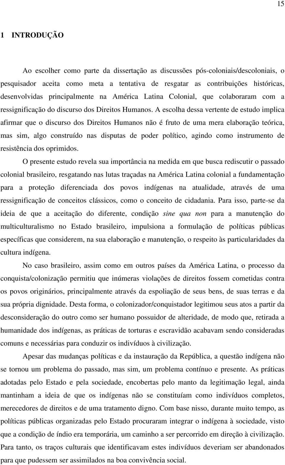 A escolha dessa vertente de estudo implica afirmar que o discurso dos Direitos Humanos não é fruto de uma mera elaboração teórica, mas sim, algo construído nas disputas de poder político, agindo como