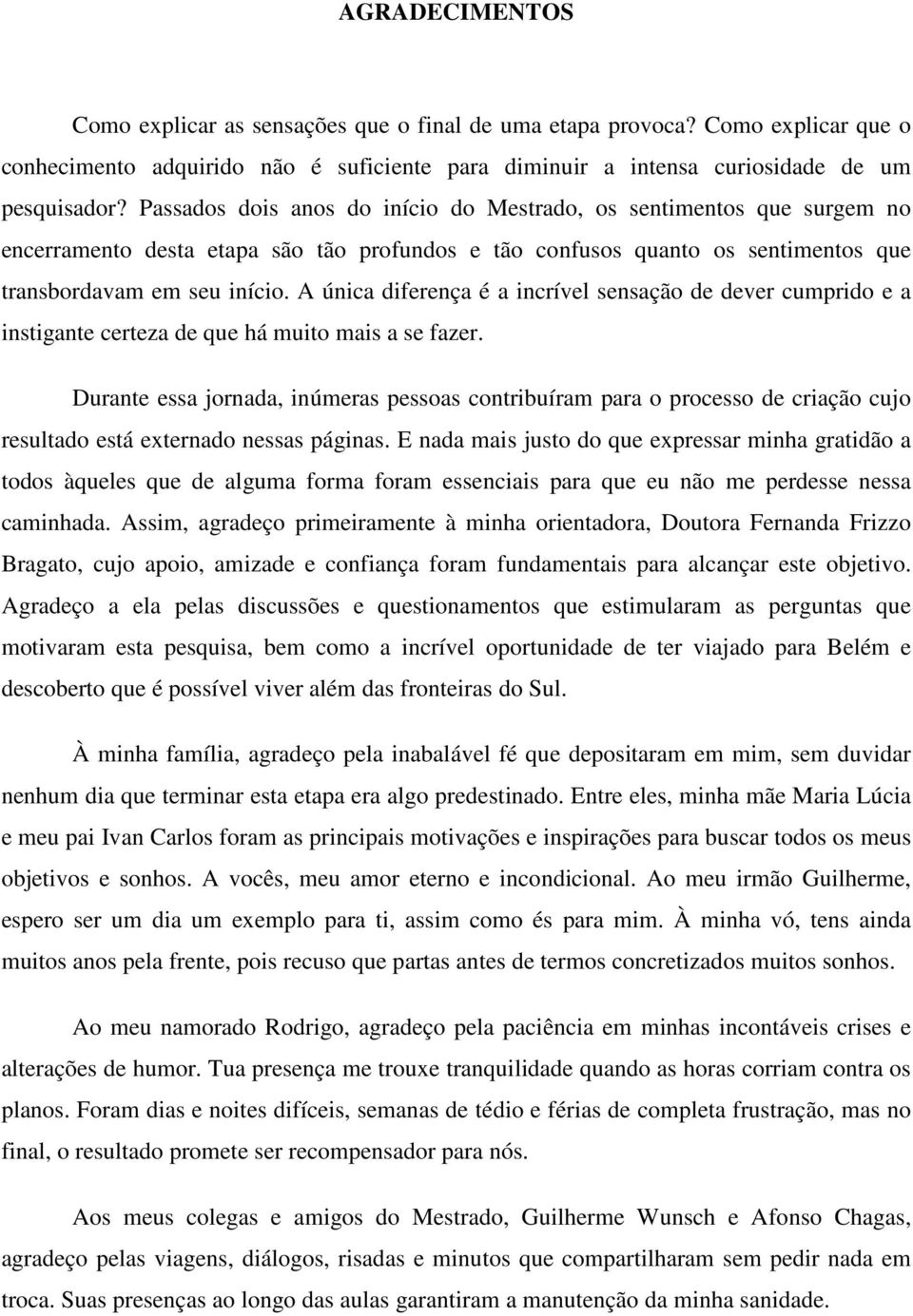 A única diferença é a incrível sensação de dever cumprido e a instigante certeza de que há muito mais a se fazer.