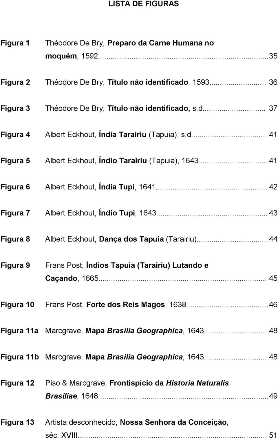 .. 41 Figura 6 Albert Eckhout, Índia Tupi, 1641... 42 Figura 7 Albert Eckhout, Índio Tupi, 1643... 43 Figura 8 Albert Eckhout, Dança dos Tapuia (Tarairiu).