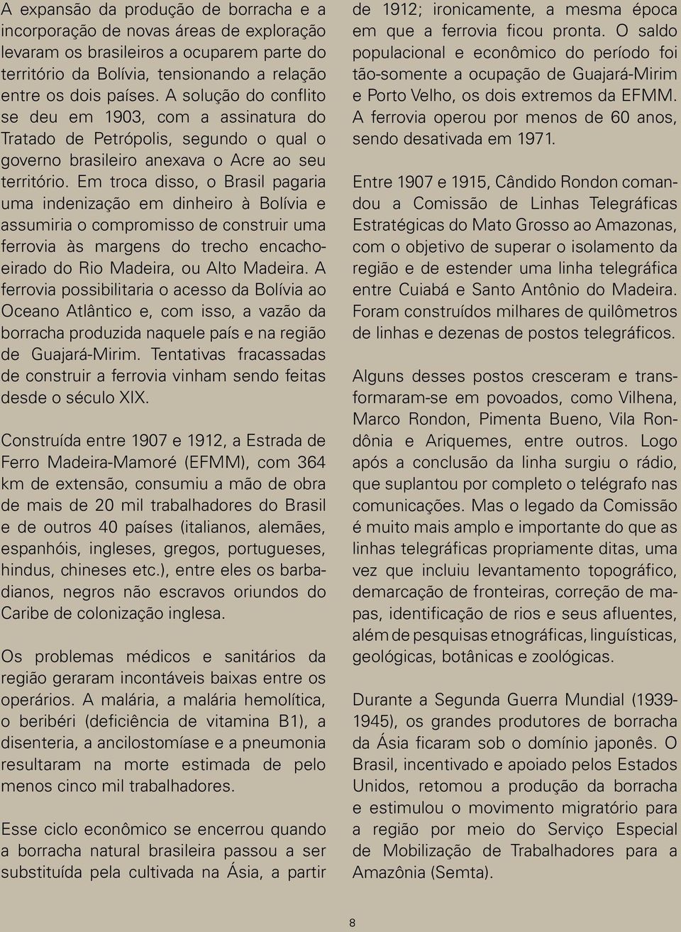 Em troca disso, o Brasil pagaria uma indenização em dinheiro à Bolívia e assumiria o compromisso de construir uma ferrovia às margens do trecho encachoeirado do Rio Madeira, ou Alto Madeira.