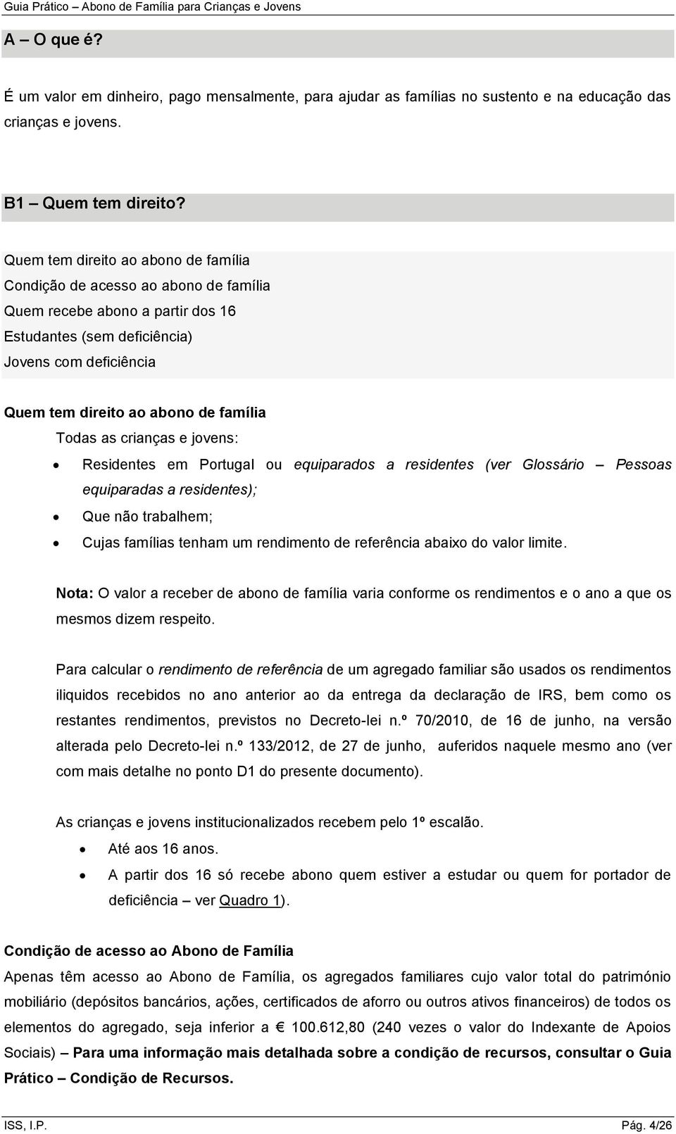 Todas as crianças e jovens: Residentes em Portugal ou equiparados a residentes (ver Glossário Pessoas equiparadas a residentes); Que não trabalhem; Cujas famílias tenham um rendimento de referência