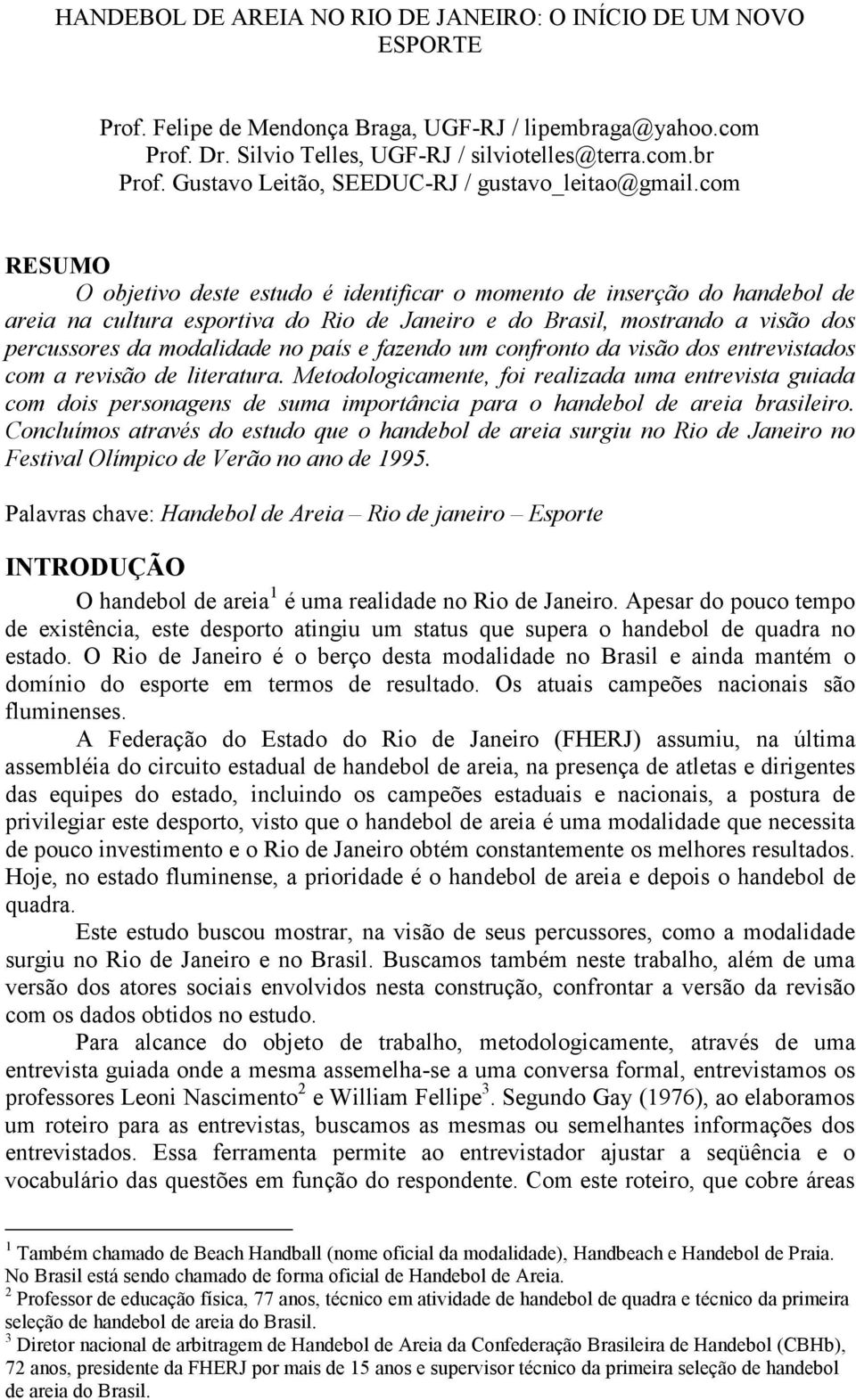 com RESUMO O objetivo deste estudo é identificar o momento de inserção do handebol de areia na cultura esportiva do Rio de Janeiro e do Brasil, mostrando a visão dos percussores da modalidade no país