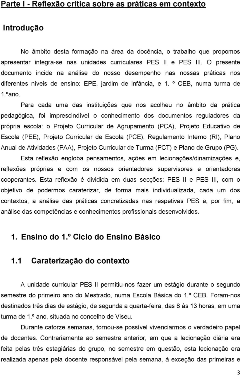 Para cada uma das instituições que nos acolheu no âmbito da prática pedagógica, foi imprescindível o conhecimento dos documentos reguladores da própria escola: o Projeto Curricular de Agrupamento