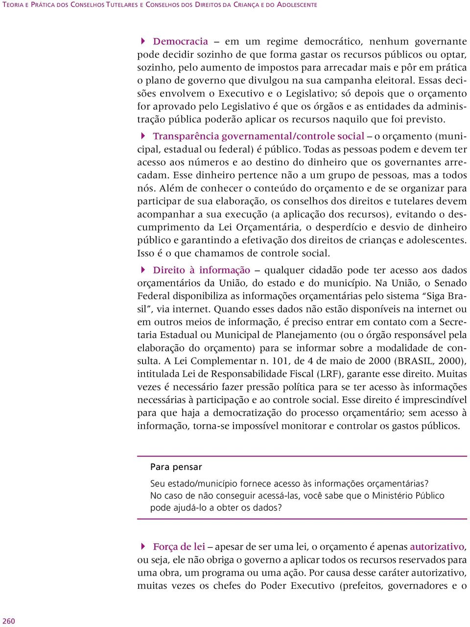 Essas decisões envolvem o Executivo e o Legislativo; só depois que o orçamento for aprovado pelo Legislativo é que os órgãos e as entidades da administração pública poderão aplicar os recursos