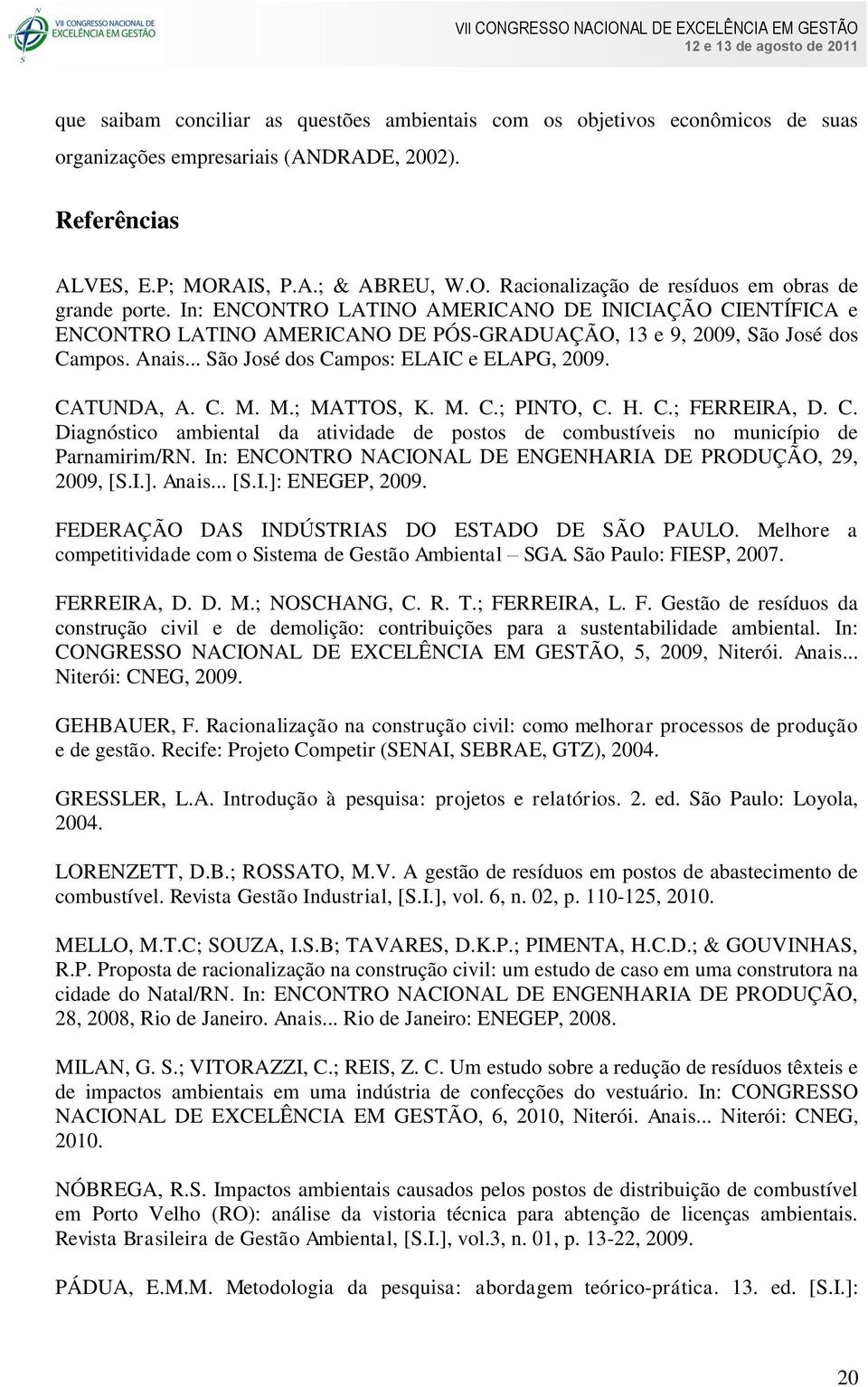 In: ENCONTRO LATINO AMERICANO DE INICIAÇÃO CIENTÍFICA e ENCONTRO LATINO AMERICANO DE PÓS-GRADUAÇÃO, 13 e 9, 2009, São José dos Campos. Anais... São José dos Campos: ELAIC e ELAPG, 2009. CATUNDA, A. C. M.