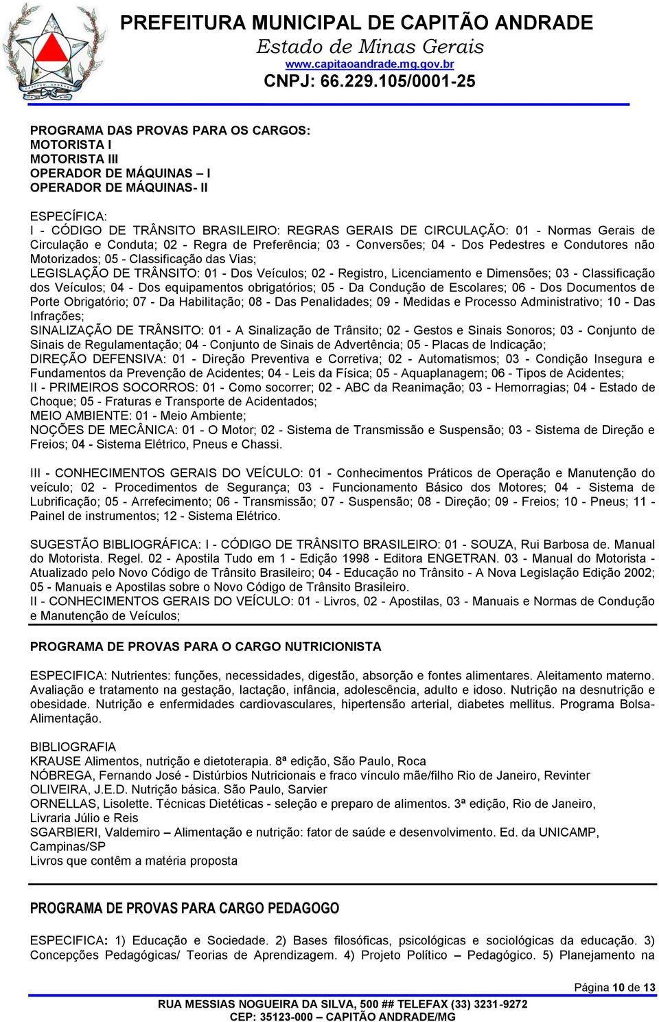 - Registro, Licenciamento e Dimensões; 03 - Classificação dos Veículos; 04 - Dos equipamentos obrigatórios; 05 - Da Condução de Escolares; 06 - Dos Documentos de Porte Obrigatório; 07 - Da