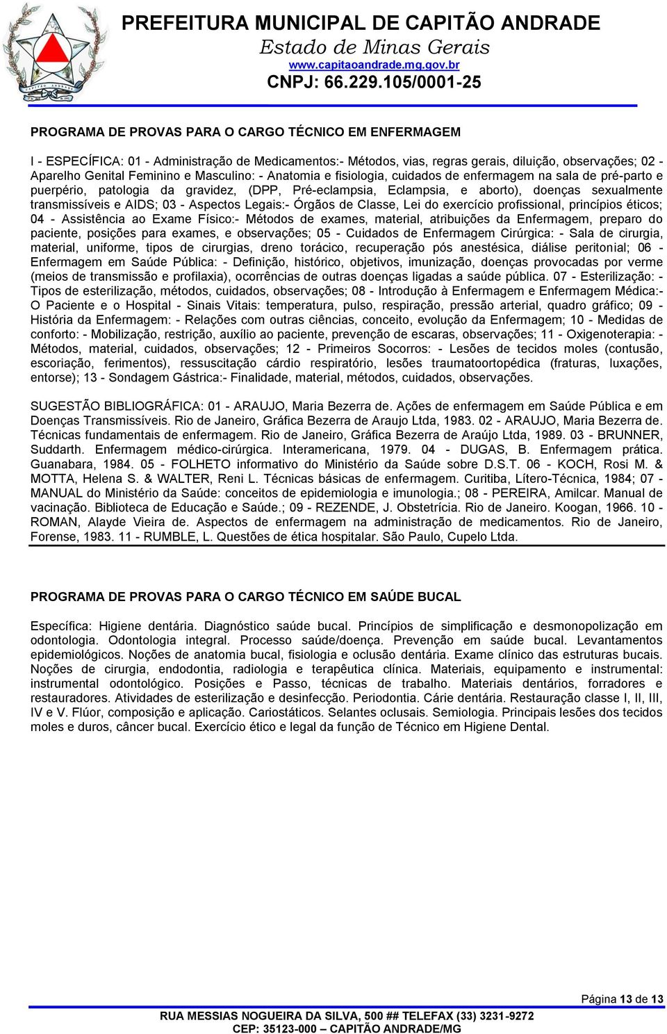 AIDS; 03 - Aspectos Legais:- Órgãos de Classe, Lei do exercício profissional, princípios éticos; 04 - Assistência ao Exame Físico:- Métodos de exames, material, atribuições da Enfermagem, preparo do