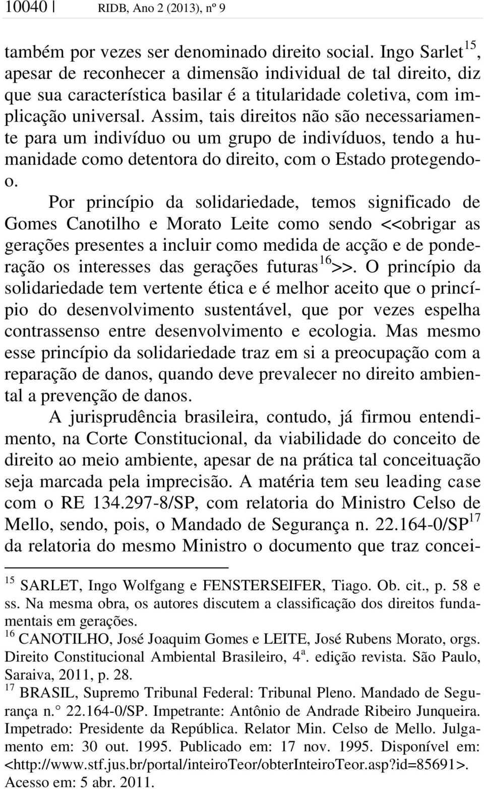 Assim, tais direitos não são necessariamente para um indivíduo ou um grupo de indivíduos, tendo a humanidade como detentora do direito, com o Estado protegendoo.