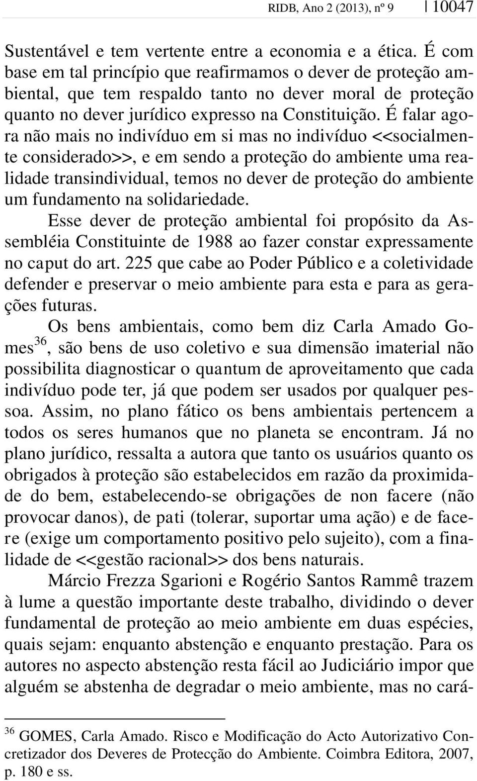 É falar agora não mais no indivíduo em si mas no indivíduo <<socialmente considerado>>, e em sendo a proteção do ambiente uma realidade transindividual, temos no dever de proteção do ambiente um