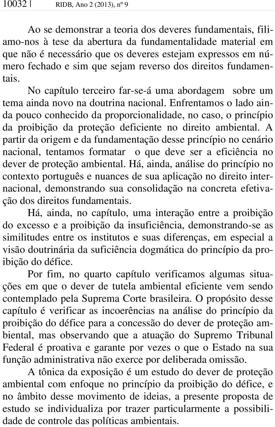 Enfrentamos o lado ainda pouco conhecido da proporcionalidade, no caso, o princípio da proibição da proteção deficiente no direito ambiental.