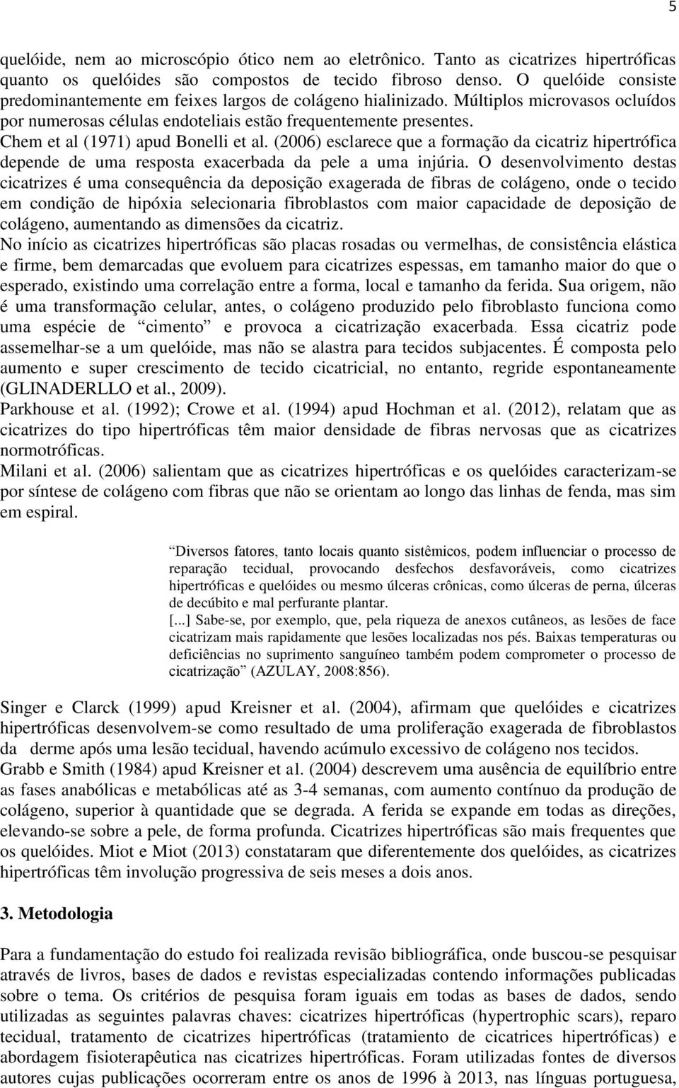 Chem et al (1971) apud Bonelli et al. (2006) esclarece que a formação da cicatriz hipertrófica depende de uma resposta exacerbada da pele a uma injúria.