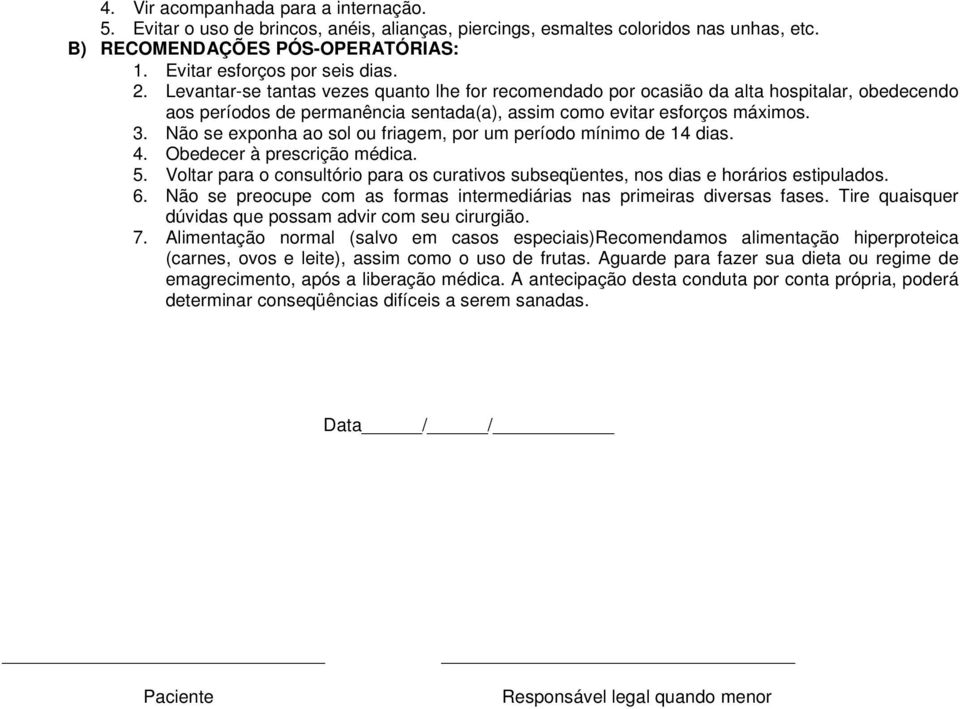 Não se exponha ao sol ou friagem, por um período mínimo de 14 dias. 4. Obedecer à prescrição médica. 5. Voltar para o consultório para os curativos subseqüentes, nos dias e horários estipulados. 6.