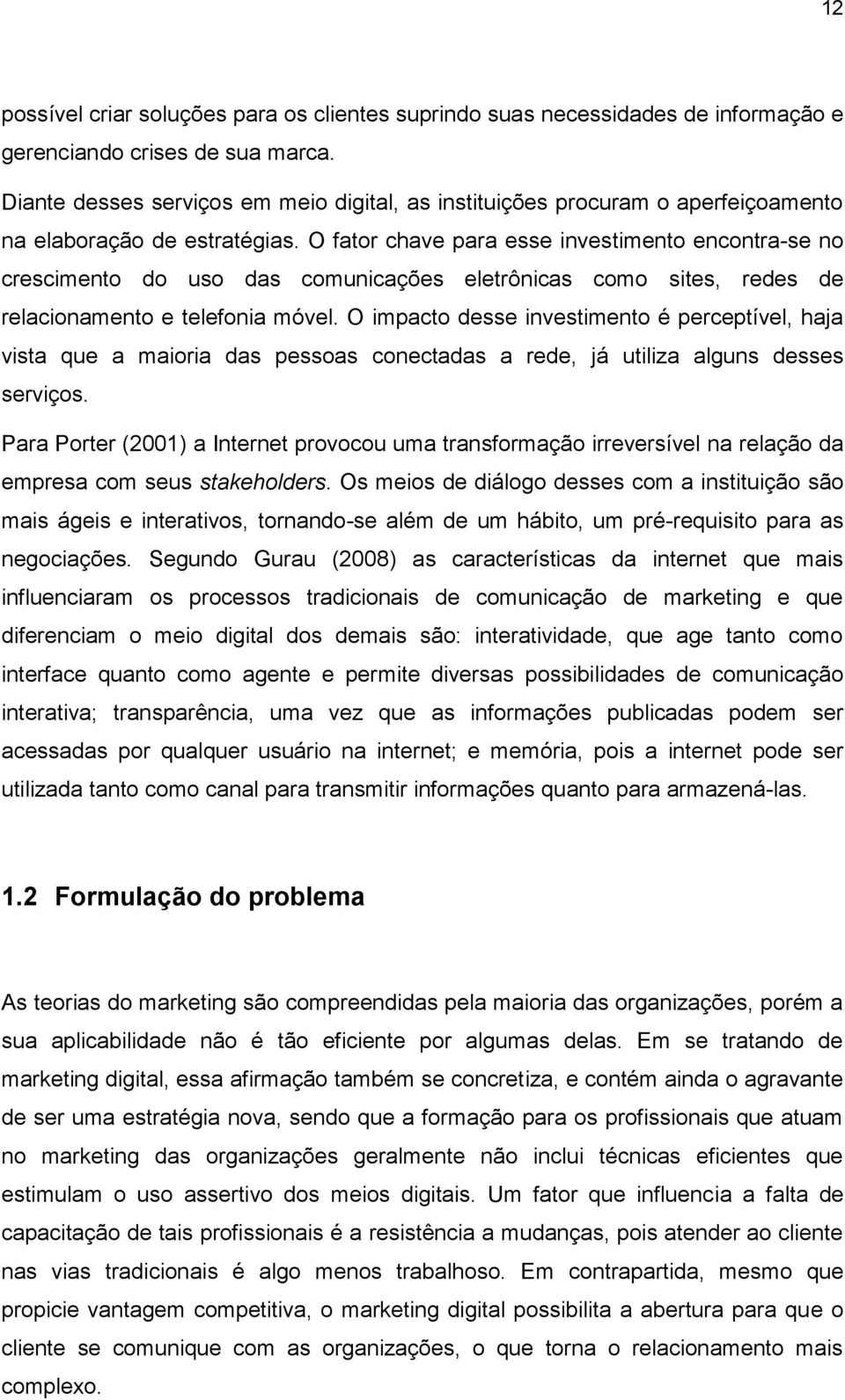 O fator chave para esse investimento encontra-se no crescimento do uso das comunicações eletrônicas como sites, redes de relacionamento e telefonia móvel.