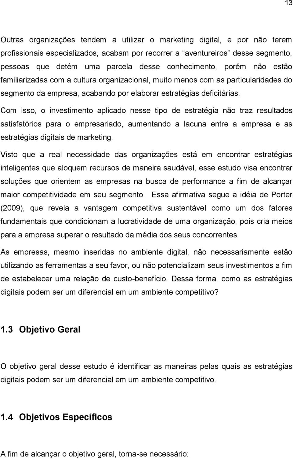 Com isso, o investimento aplicado nesse tipo de estratégia não traz resultados satisfatórios para o empresariado, aumentando a lacuna entre a empresa e as estratégias digitais de marketing.