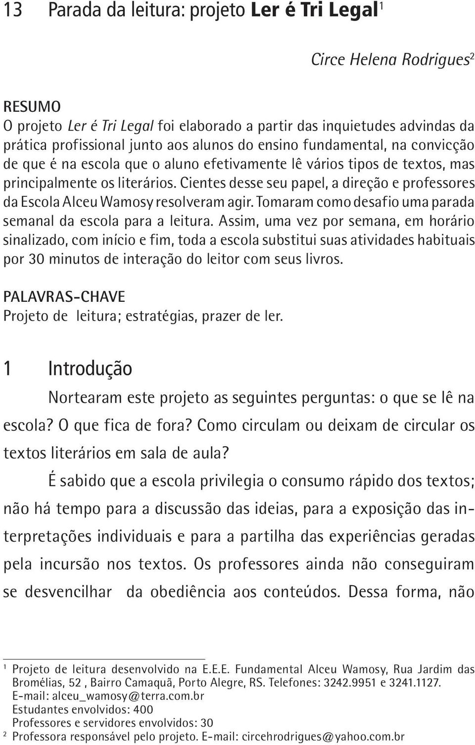 Cientes desse seu papel, a direção e professores da Escola Alceu Wamosy resolveram agir. Tomaram como desafio uma parada semanal da escola para a leitura.