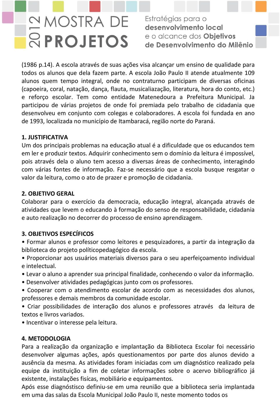 do conto, etc.) e reforço escolar. Tem como entidade Matenedoura a Prefeitura Municipal.