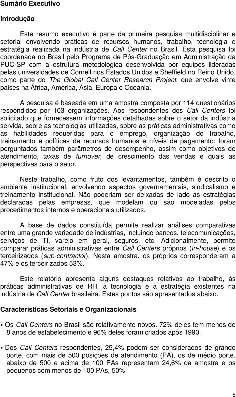 Esta pesquisa foi coordenada no Brasil pelo Programa de Pós-Graduação em Administração da PUC-SP com a estrutura metodológica desenvolvida por equipes lideradas pelas universidades de Cornell nos