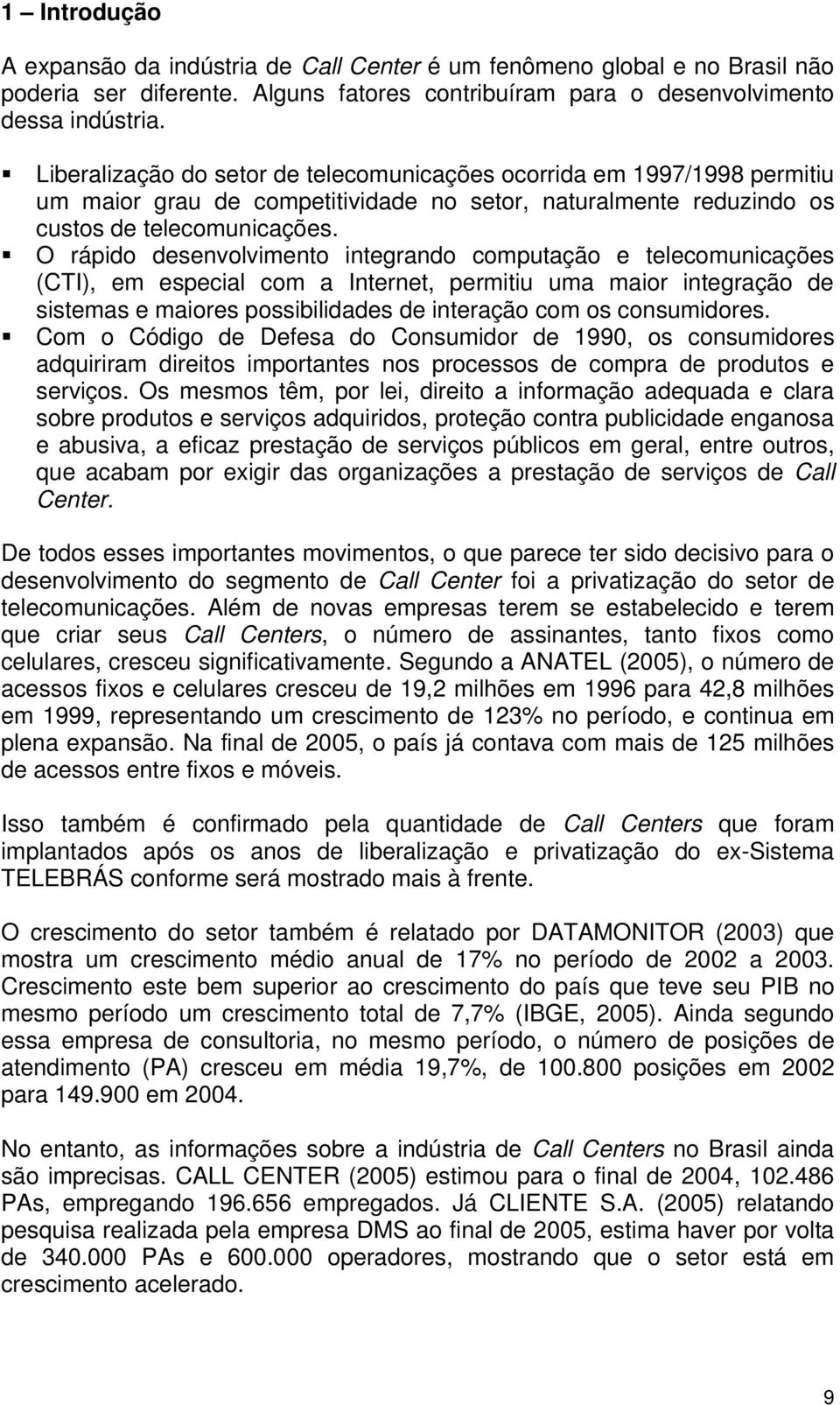 O rápido desenvolvimento integrando computação e telecomunicações (CTI), em especial com a Internet, permitiu uma maior integração de sistemas e maiores possibilidades de interação com os