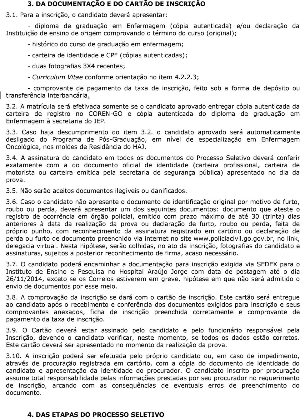 - histórico do curso de graduação em enfermagem; - carteira de identidade e CPF (cópias autenticadas); - duas fotografias 3X4 recentes; - Curriculum Vitae conforme orientação no item 4.2.