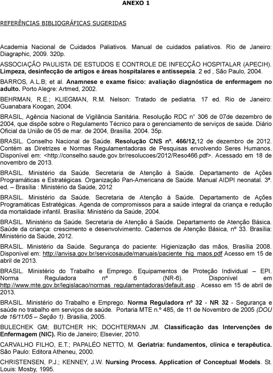 Anamnese e exame físico: avaliação diagnóstica de enfermagem no adulto. Porto Alegre: Artmed, 2002. BEHRMAN, R.E.; KLIEGMAN, R.M. Nelson: Tratado de pediatria. 17 ed.