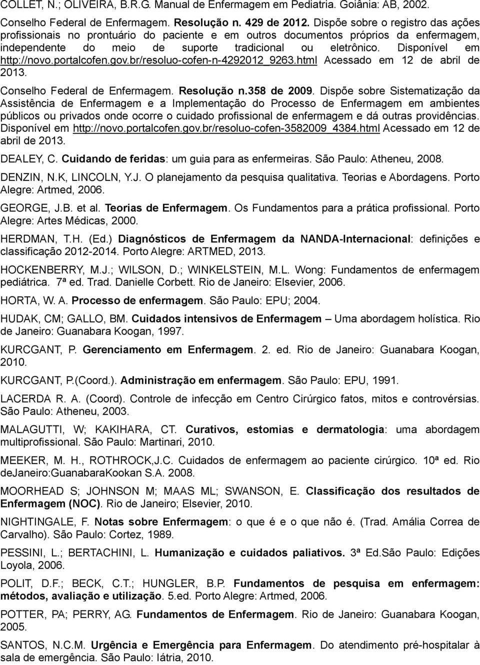 Disponível em http://novo.portalcofen.gov.br/resoluo-cofen-n-4292012_9263.html Acessado em 12 de abril de 2013. Conselho Federal de Enfermagem. Resolução n.358 de 2009.