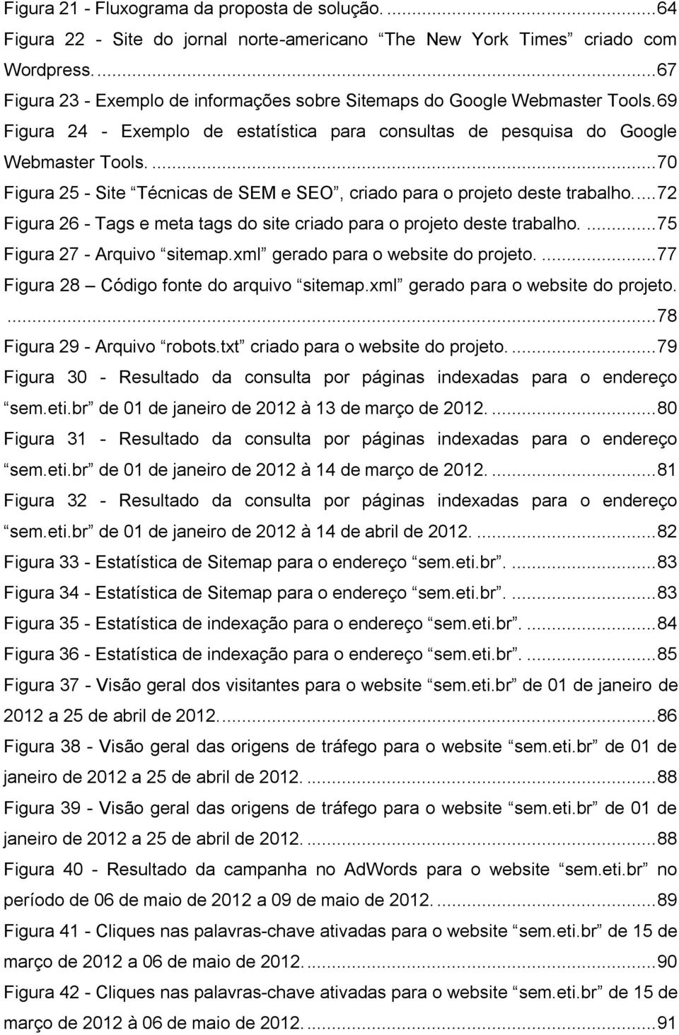 ... 70 Figura 25 - Site Técnicas de SEM e SEO, criado para o projeto deste trabalho.... 72 Figura 26 - Tags e meta tags do site criado para o projeto deste trabalho.... 75 Figura 27 - Arquivo sitemap.