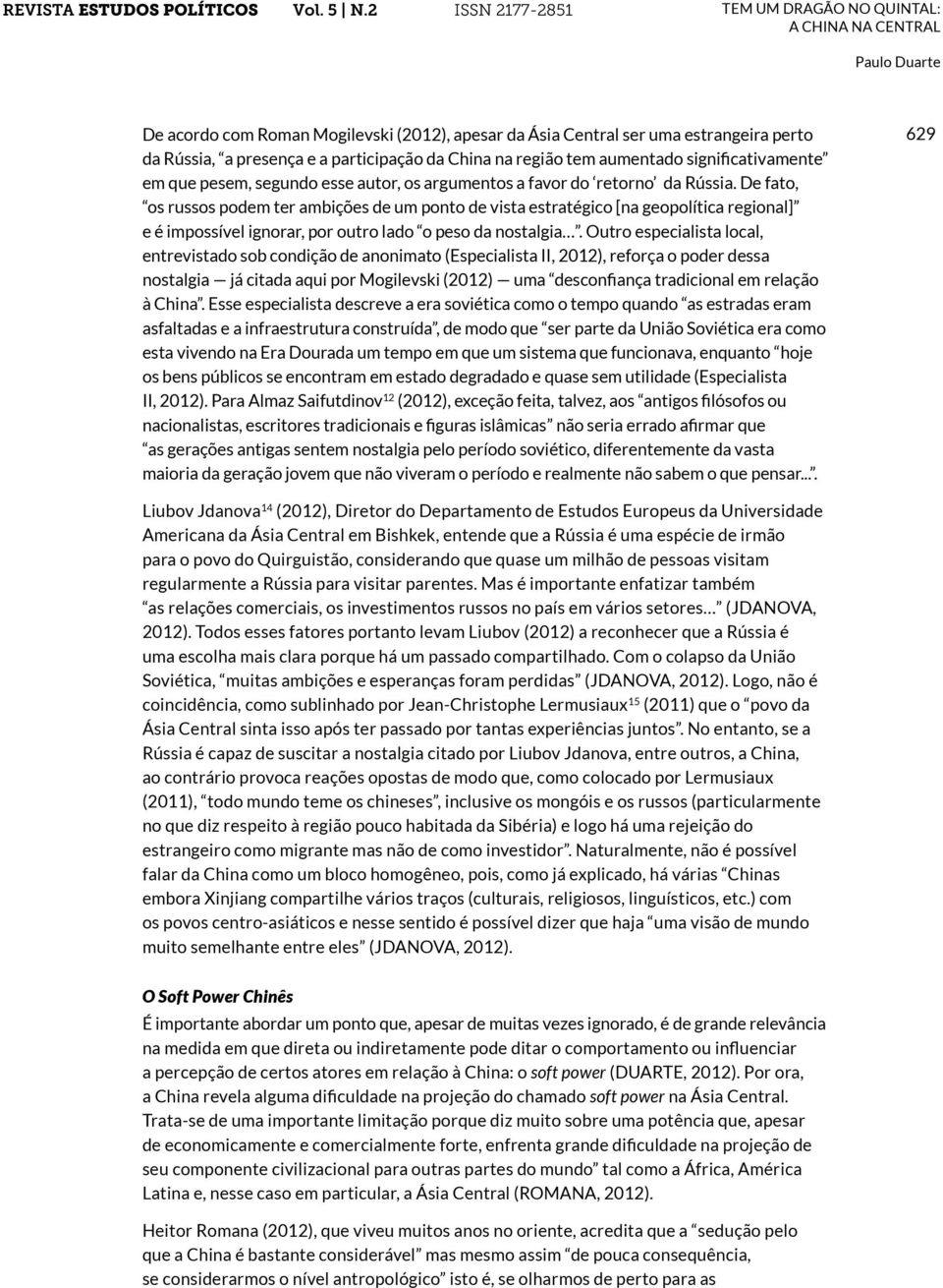 De fato, os russos podem ter ambições de um ponto de vista estratégico [na geopolítica regional] e é impossível ignorar, por outro lado o peso da nostalgia.