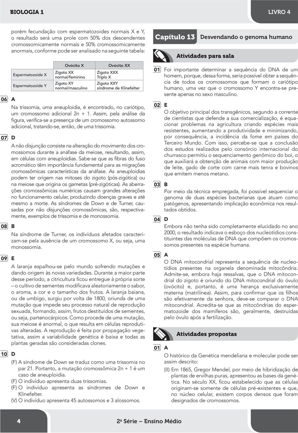 Klinefelter Na trissomia, uma aneuploidia, é encontrado, no cariótipo, um cromossomo adicional 2n + 1.