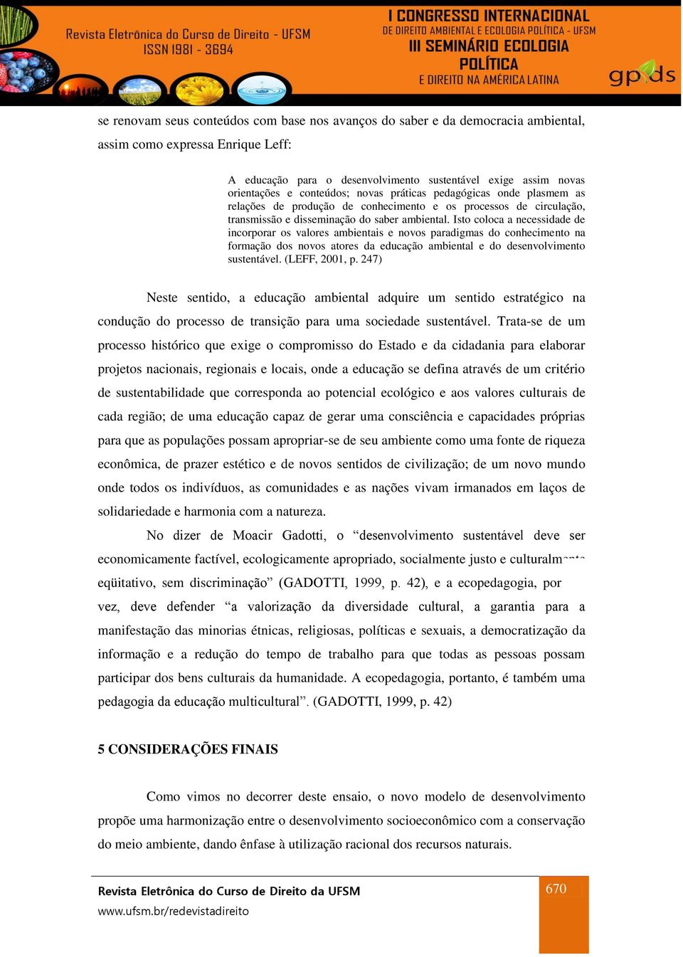 Isto coloca a necessidade de incorporar os valores ambientais e novos paradigmas do conhecimento na formação dos novos atores da educação ambiental e do desenvolvimento sustentável. (LEFF, 2001, p.