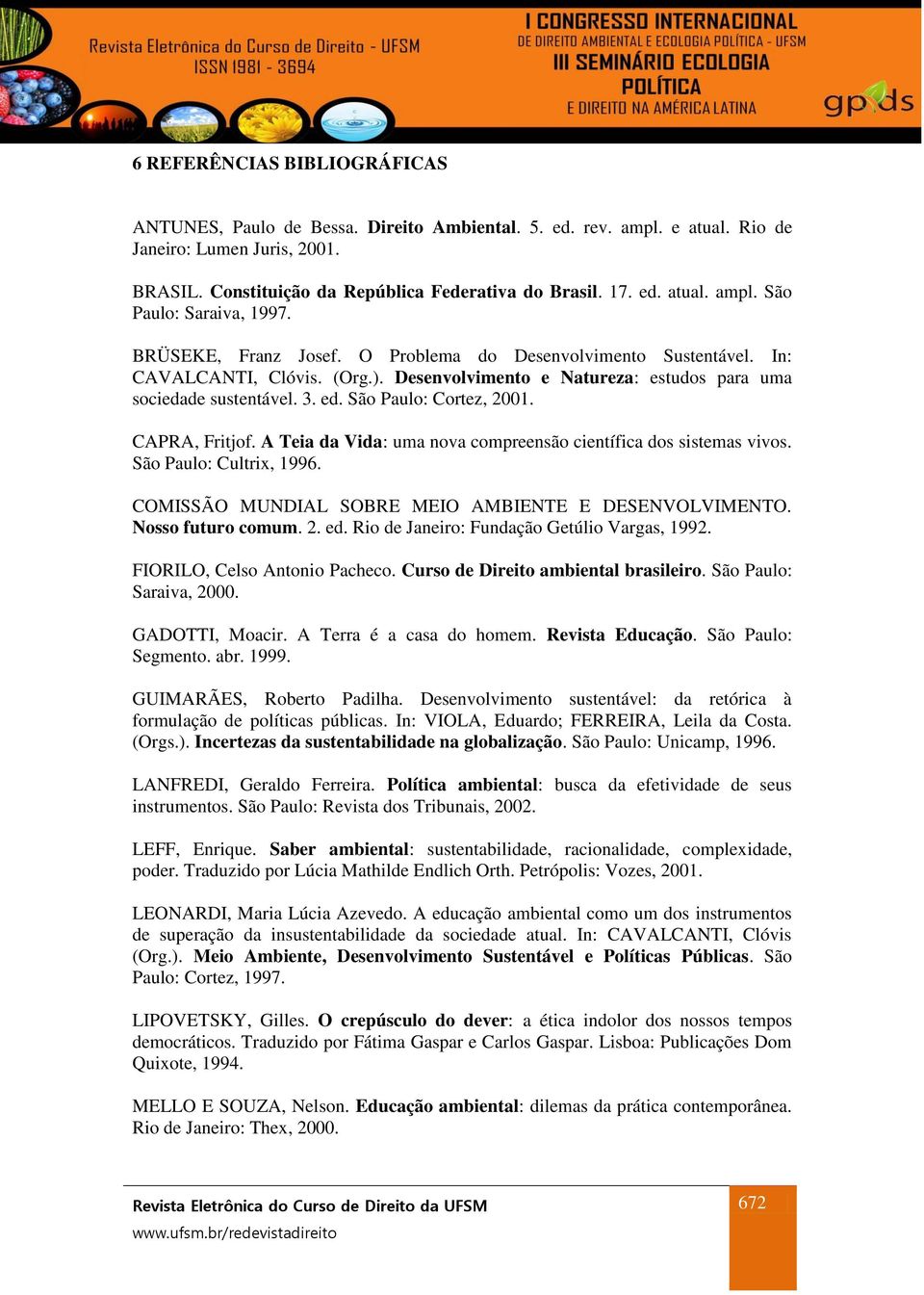 CAPRA, Fritjof. A Teia da Vida: uma nova compreensão científica dos sistemas vivos. São Paulo: Cultrix, 1996. COMISSÃO MUNDIAL SOBRE MEIO AMBIENTE E DESENVOLVIMENTO. Nosso futuro comum. 2. ed.