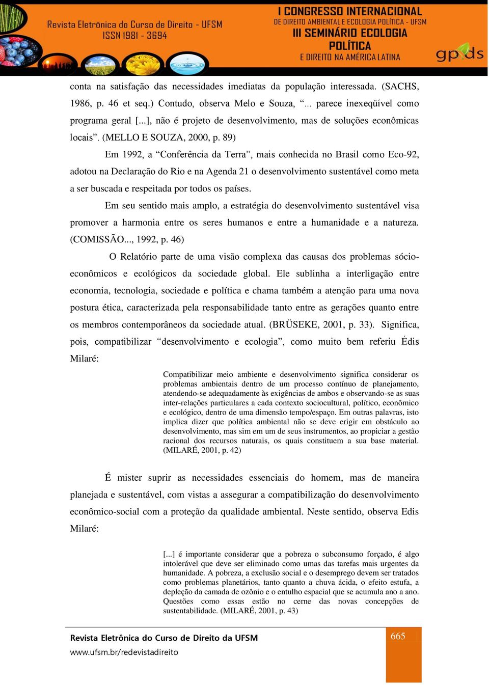 89) Em 1992, a Conferência da Terra, mais conhecida no Brasil como Eco-92, adotou na Declaração do Rio e na Agenda 21 o desenvolvimento sustentável como meta a ser buscada e respeitada por todos os